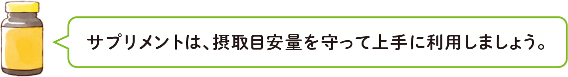 サプリメントは、摂取目安量を守って上手に利用しましょう。